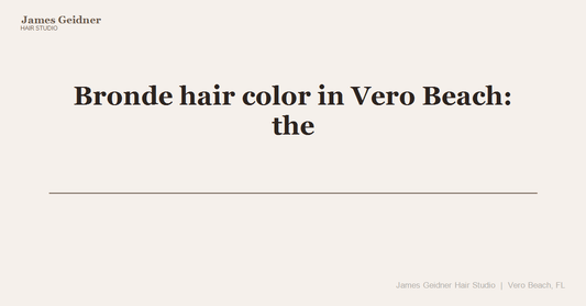 Bronde hair color in Vero Beach: the low-maintenance look that works in Florida sun - James Geidner Hair Studio