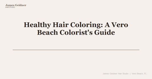 Healthy Hair Coloring: A Vero Beach Colorist's Guide - James Geidner Hair Studio