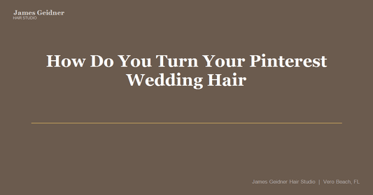 How Do You Turn Your Pinterest Wedding Hair Inspiration Into a Look That Actually Works for You? - James Geidner Hair Studio