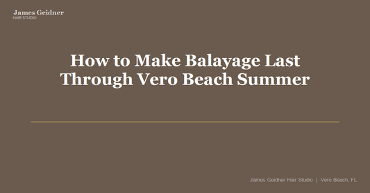 How to Make Balayage Last Through Vero Beach Summer - James Geidner Hair Studio