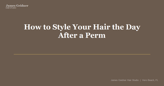 How to Style Your Hair the Day After a Perm Without Ruining It - James Geidner Hair Studio