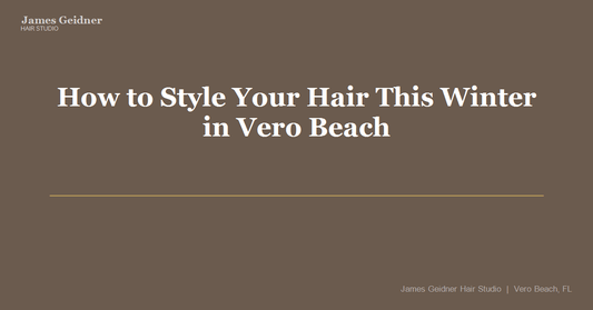 How to Style Your Hair This Winter in Vero Beach - James Geidner Hair Studio