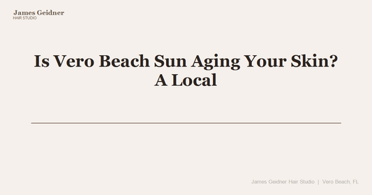 Is Vero Beach Sun Aging Your Skin? A Local Esthetician's Plan - James Geidner Hair Studio