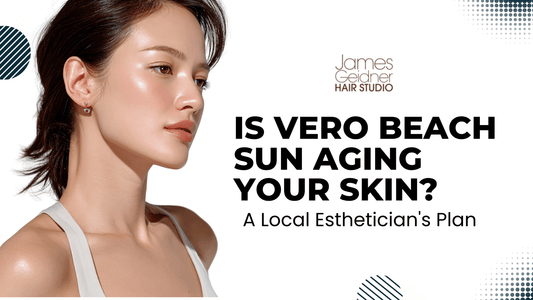 Is Vero Beach Sun Aging Your Skin? A Local Esthetician's Plan - James Geidner Hair Studio