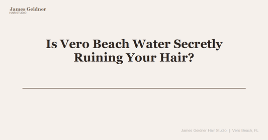 Is Vero Beach Water Secretly Ruining Your Hair? - James Geidner Hair Studio