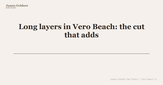 Long layers in Vero Beach: the cut that adds movement without losing length - James Geidner Hair Studio