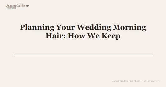 Planning Your Wedding Morning Hair: How We Keep Bridal Parties Stress-Free in Vero Beach - James Geidner Hair Studio