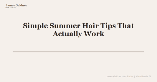 Simple Summer Hair Tips That Actually Work - James Geidner Hair Studio