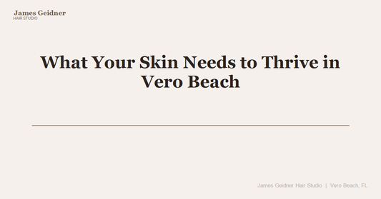 What Your Skin Needs to Thrive in Vero Beach - James Geidner Hair Studio