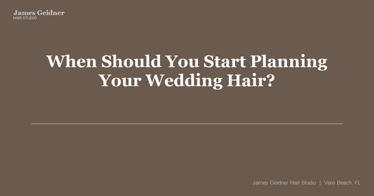 When Should You Start Planning Your Wedding Hair? A Vero Beach Bridal Specialist Walks You Through Every Step - James Geidner Hair Studio