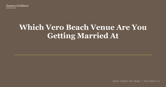 Which Vero Beach Venue Are You Getting Married At (and What Does That Mean for Your Hair)? - James Geidner Hair Studio