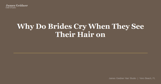 Why Do Brides Cry When They See Their Hair on Their Wedding Day? - James Geidner Hair Studio