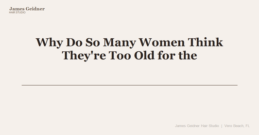 Why Do So Many Women Think They're Too Old for the Hairstyle They Actually Want? - James Geidner Hair Studio