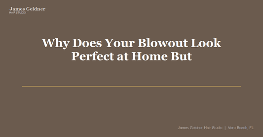 Why Does Your Blowout Look Perfect at Home But Fall Apart Before Lunch? - James Geidner Hair Studio
