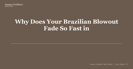 Why Does Your Brazilian Blowout Fade So Fast in Vero Beach (and How Do You Fix That)? - James Geidner Hair Studio