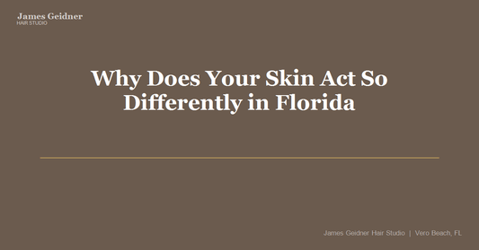 Why Does Your Skin Act So Differently in Florida and What Can You Actually Do About It? - James Geidner Hair Studio