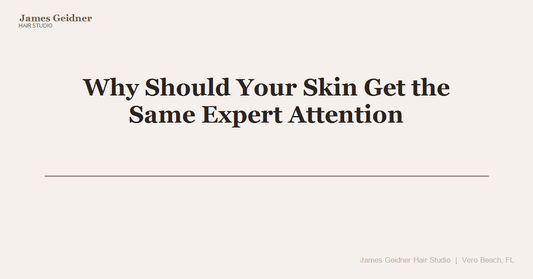 Why Should Your Skin Get the Same Expert Attention as Your Hair? A Vero Beach Studio Expands the Conversation - James Geidner Hair Studio