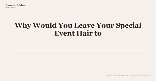 Why Would You Leave Your Special Event Hair to Chance When You Can Walk in With a Plan? - James Geidner Hair Studio