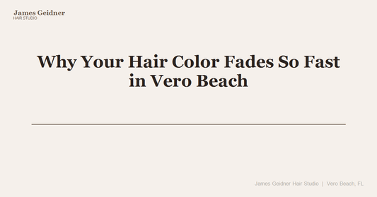 Why Your Hair Color Fades So Fast in Vero Beach (And How to Fix It) - James Geidner Hair Studio