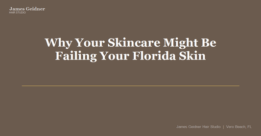 Why Your Skincare Might Be Failing Your Florida Skin - James Geidner Hair Studio