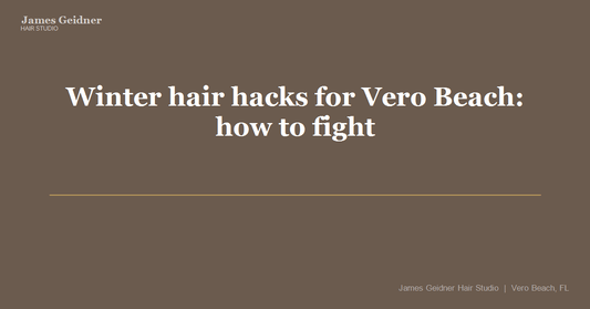 Winter hair hacks for Vero Beach: how to fight dryness, static, and flat hair - James Geidner Hair Studio